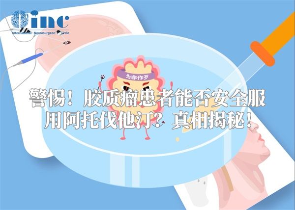 警惕！胶质瘤患者能否安全服用阿托伐他汀？真相揭秘！