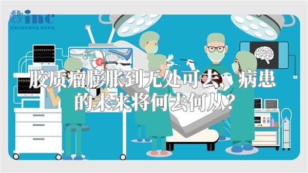 胶质瘤膨胀到无处可去，病患的未来将何去何从？