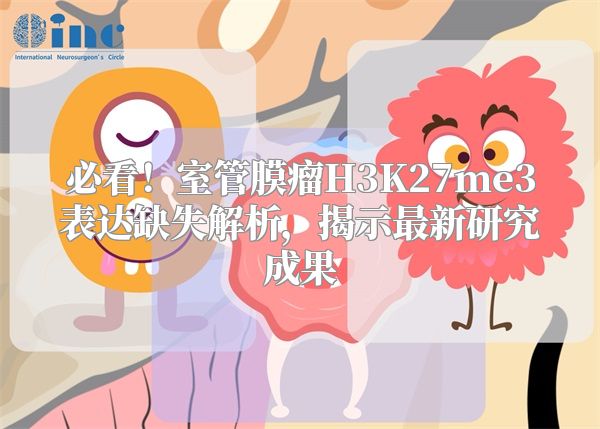 必看！室管膜瘤H3K27me3表达缺失解析，揭示最新研究成果