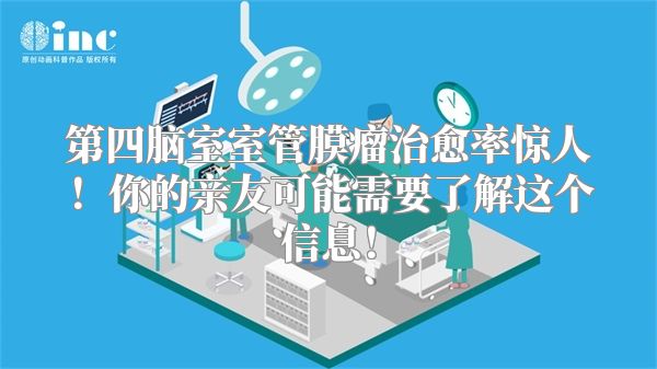 第四脑室室管膜瘤治愈率惊人！你的亲友可能需要了解这个信息！