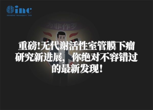 重磅!无代谢活性室管膜下瘤研究新进展，你绝对不容错过的最新发现！