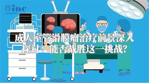 成人室管滑膜瘤治疗前景深入探讨：能否战胜这一挑战？