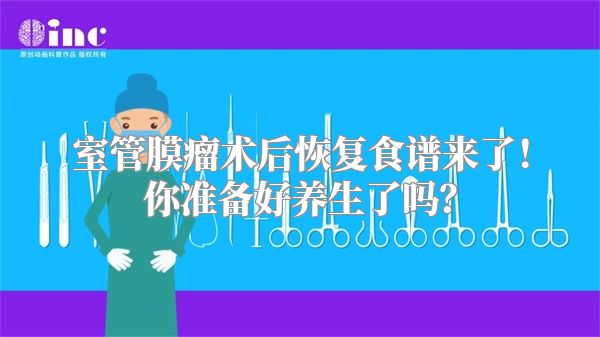 室管膜瘤术后恢复食谱来了！你准备好养生了吗？