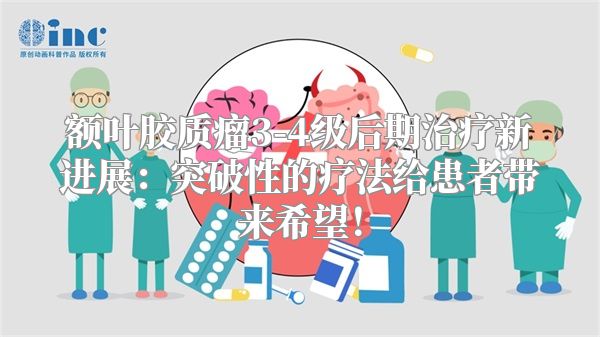 额叶胶质瘤3-4级后期治疗新进展：突破性的疗法给患者带来希望！