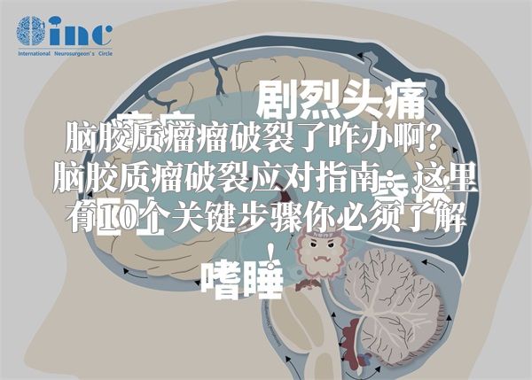 脑胶质瘤瘤破裂了咋办啊？ 脑胶质瘤破裂应对指南：这里有10个关键步骤你必须了解！