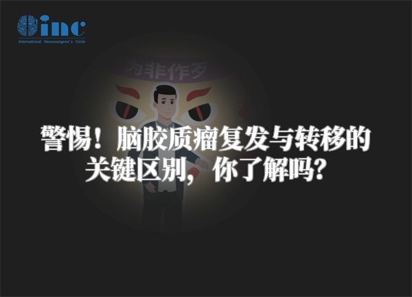 警惕！脑胶质瘤复发与转移的关键区别，你了解吗？