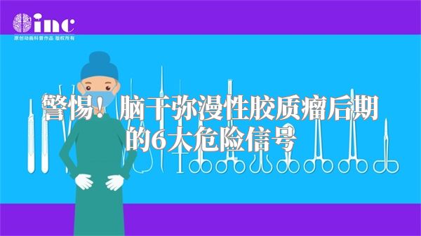 警惕！脑干弥漫性胶质瘤后期的6大危险信号