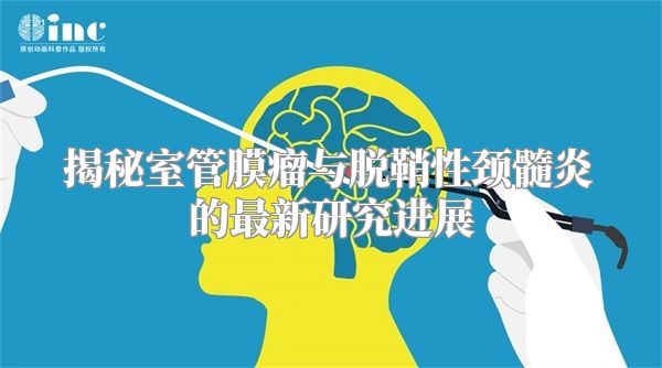 揭秘室管膜瘤与脱鞘性颈髓炎的最新研究进展