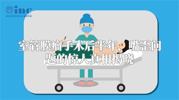 室管膜瘤手术后半年，嘴歪问题的惊人真相揭晓
