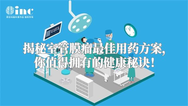 揭秘室管膜瘤最佳用药方案，你值得拥有的健康秘诀！