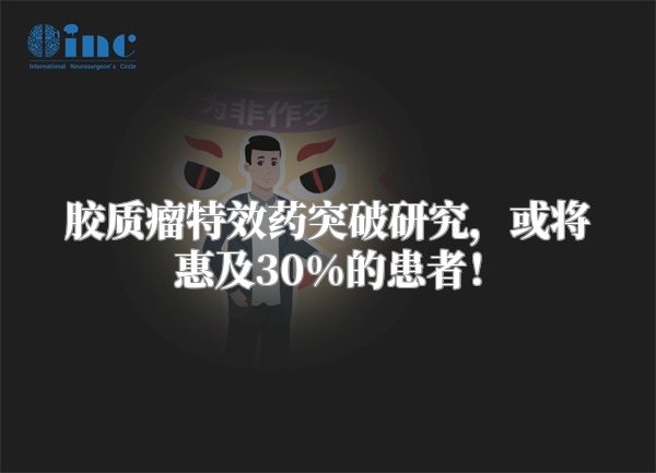 胶质瘤特效药突破研究，或将惠及30%的患者！
