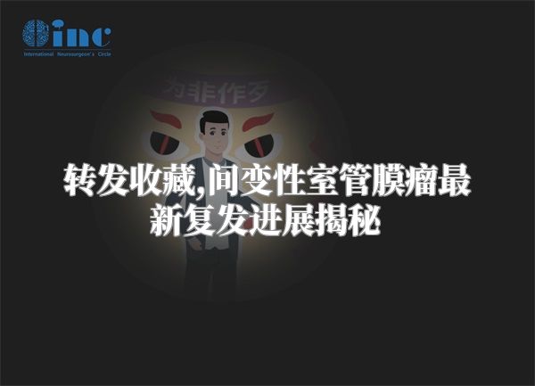 转发收藏,间变性室管膜瘤最新复发进展揭秘