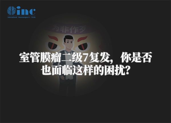 室管膜瘤二级7复发，你是否也面临这样的困扰？