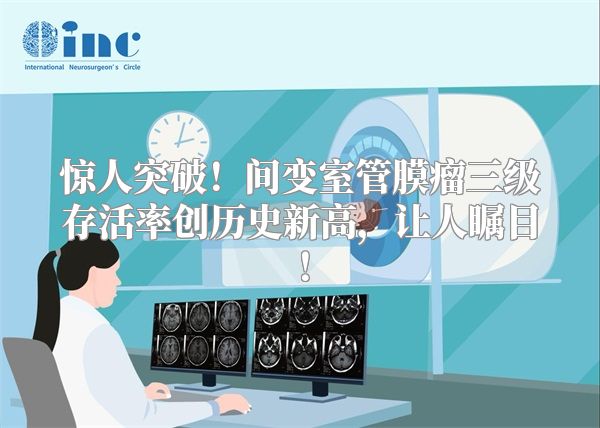 惊人突破！间变室管膜瘤三级存活率创历史新高，让人瞩目！