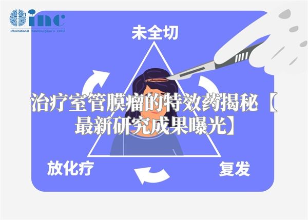 治疗室管膜瘤的特效药揭秘【最新研究成果曝光】