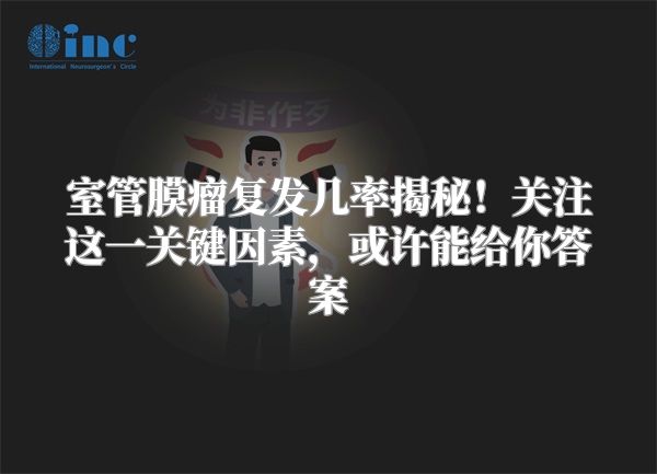 室管膜瘤复发几率揭秘！关注这一关键因素，或许能给你答案