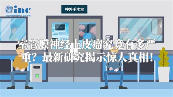 室管膜神经上皮瘤究竟有多严重？最新研究揭示惊人真相！