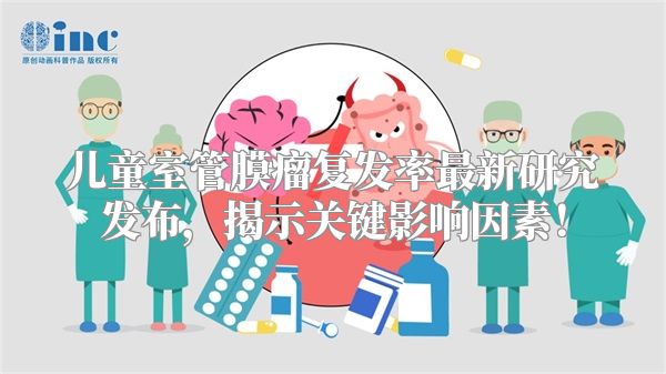 儿童室管膜瘤复发率最新研究发布，揭示关键影响因素！