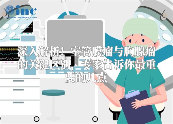 深入解析！室管膜瘤与胸腺瘤的关键区别，专家告诉你最重要的几点