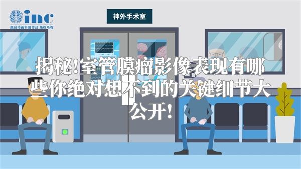 揭秘!室管膜瘤影像表现有哪些你绝对想不到的关键细节大公开!