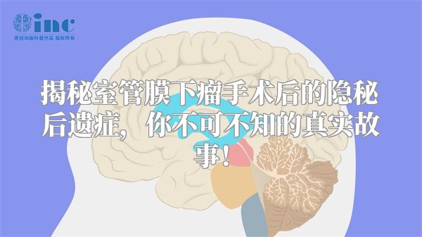 揭秘室管膜下瘤手术后的隐秘后遗症，你不可不知的真实故事！