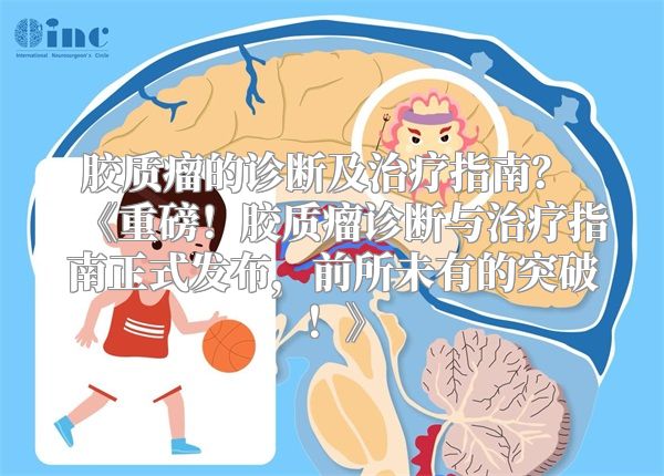胶质瘤的诊断及治疗指南？ 《重磅！胶质瘤诊断与治疗指南正式发布，前所未有的突破！》