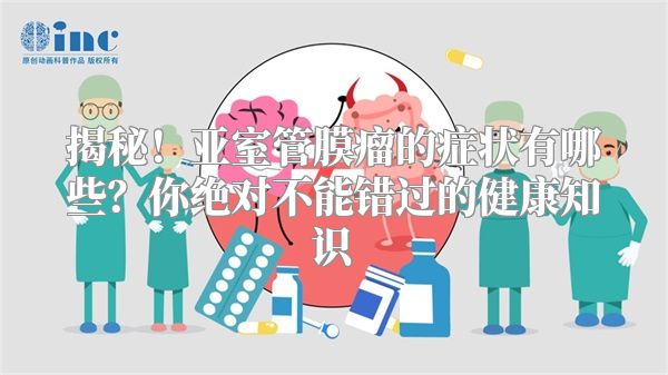 揭秘！亚室管膜瘤的症状有哪些？你绝对不能错过的健康知识