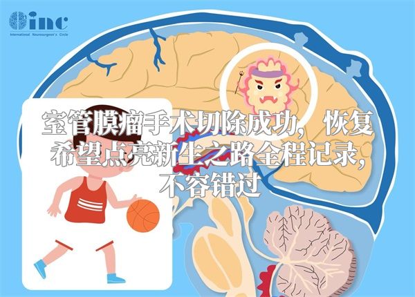 室管膜瘤手术切除成功，恢复希望点亮新生之路全程记录, 不容错过