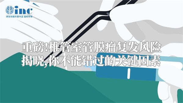 重磅!椎管室管膜瘤复发风险揭晓,你不能错过的关键因素