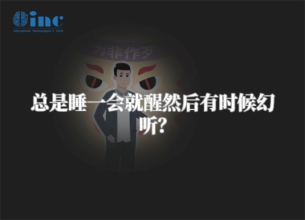 总是睡一会就醒然后有时候幻听？