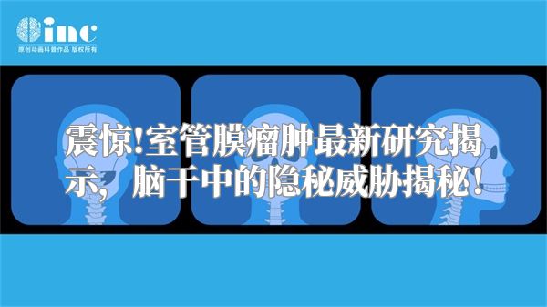 震惊!室管膜瘤肿最新研究揭示，脑干中的隐秘威胁揭秘！