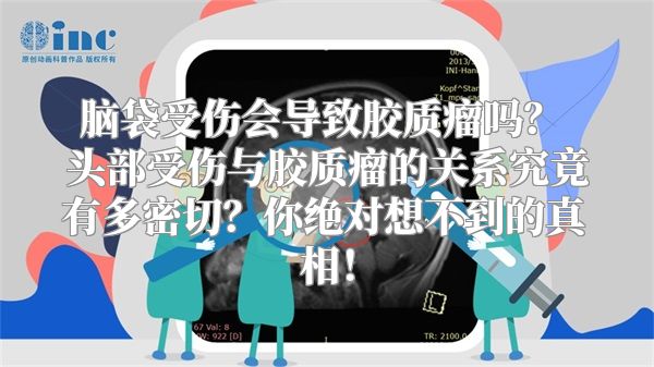 脑袋受伤会导致胶质瘤吗？ 头部受伤与胶质瘤的关系究竟有多密切？你绝对想不到的真相！