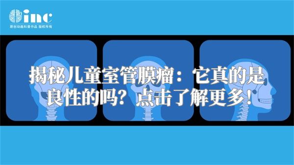揭秘儿童室管膜瘤：它真的是良性的吗？点击了解更多！