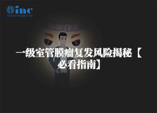一级室管膜瘤复发风险揭秘【必看指南】