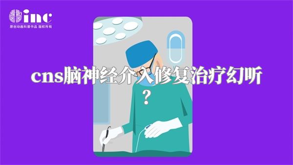 cns脑神经介入修复治疗幻听？