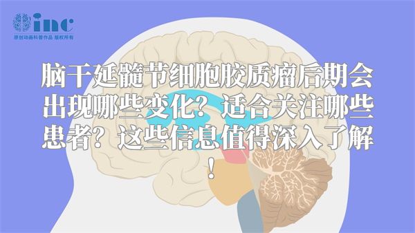 脑干延髓节细胞胶质瘤后期会出现哪些变化？适合关注哪些患者？这些信息值得深入了解！