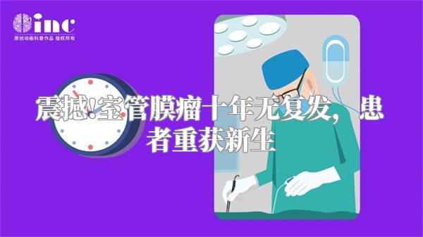 震撼!室管膜瘤十年无复发，患者重获新生