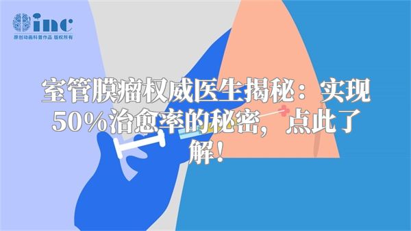 室管膜瘤权威医生揭秘：实现50%治愈率的秘密，点此了解！