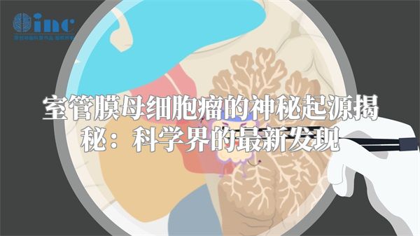 室管膜母细胞瘤的神秘起源揭秘：科学界的最新发现
