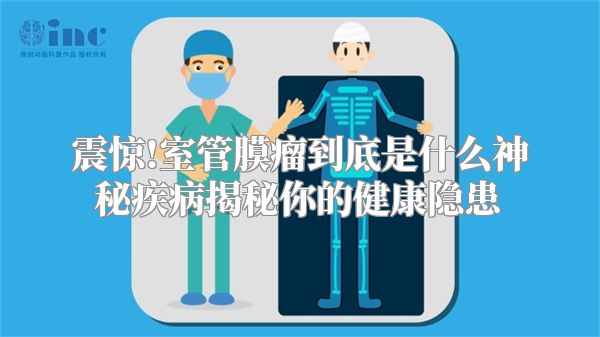 震惊!室管膜瘤到底是什么神秘疾病揭秘你的健康隐患