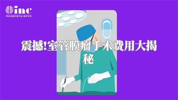 震撼!室管膜瘤手术费用大揭秘