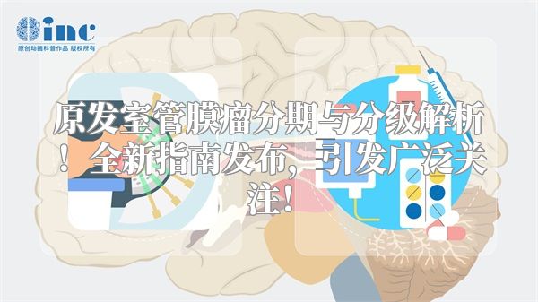 原发室管膜瘤分期与分级解析！全新指南发布，引发广泛关注！