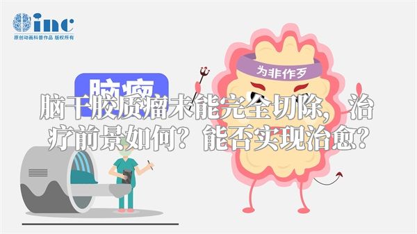 脑干胶质瘤未能完全切除，治疗前景如何？能否实现治愈？