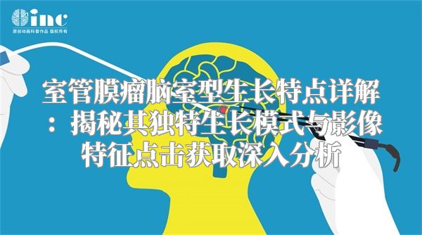 室管膜瘤脑室型生长特点详解：揭秘其独特生长模式与影像特征点击获取深入分析