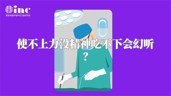 使不上力没精神吃不下会幻听？
