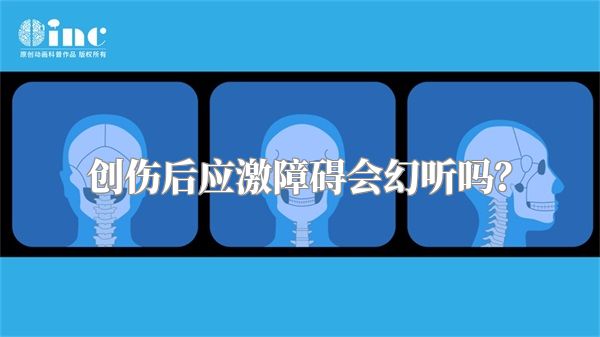 创伤后应激障碍会幻听吗？