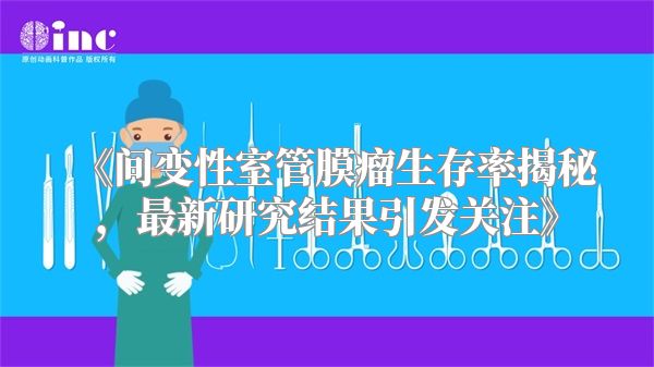 《间变性室管膜瘤生存率揭秘，最新研究结果引发关注》
