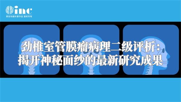 劲椎室管膜瘤病理二级评析：揭开神秘面纱的最新研究成果
