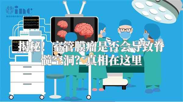 揭秘！室管膜瘤是否会导致脊髓空洞？真相在这里