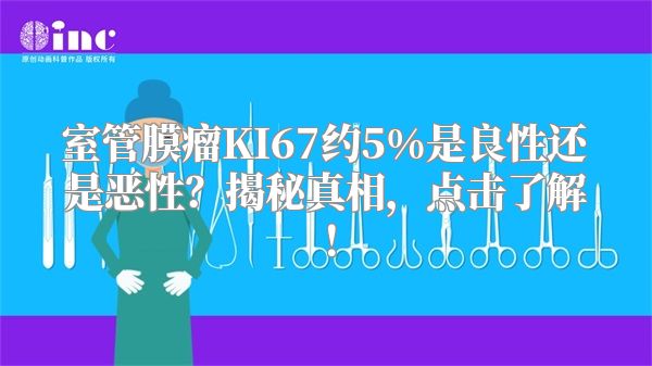 室管膜瘤KI67约5%是良性还是恶性？揭秘真相，点击了解！